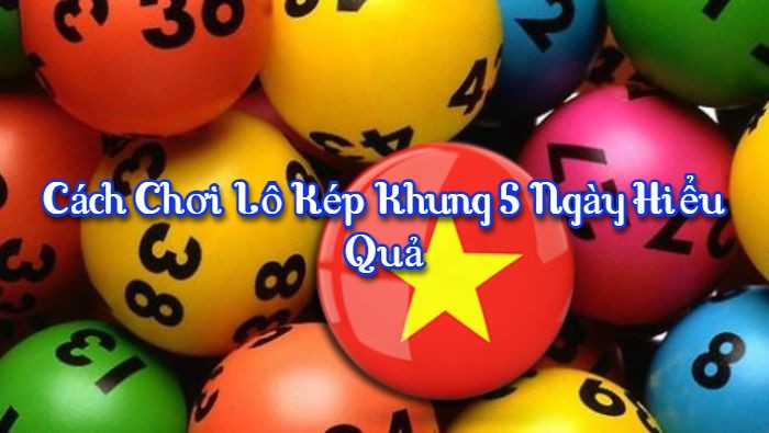 Cách chơi lô kép khung 5 ngày hiểu quả