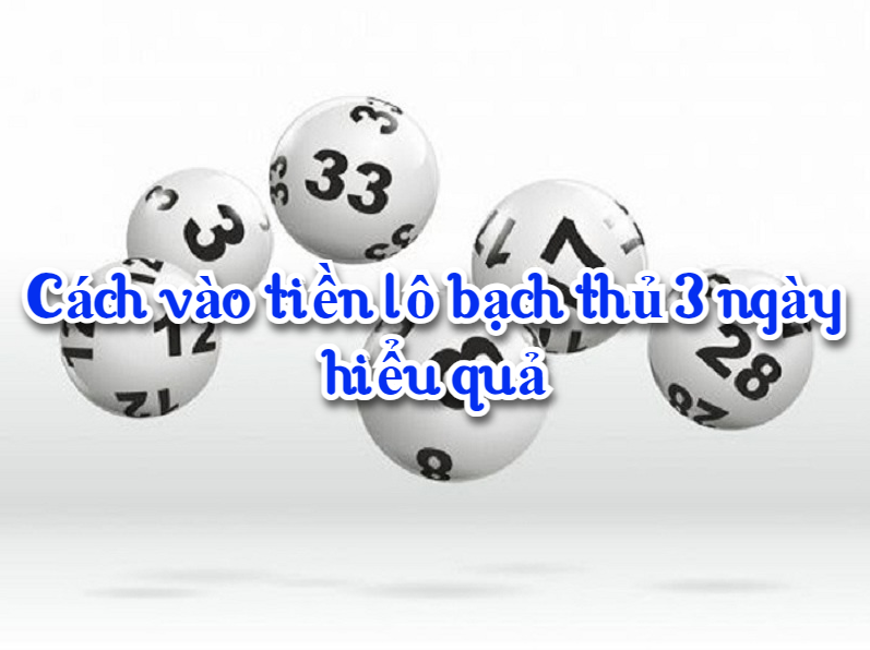 Cách vào tiền lô bạch thủ 3 ngày hiểu quả